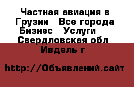 Частная авиация в Грузии - Все города Бизнес » Услуги   . Свердловская обл.,Ивдель г.